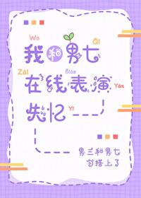 我和男七在线表演失忆 我和男七在线表演失忆